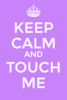 keep calm &amp; touch me!