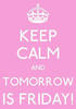 keep calm - tomorrow is FRIDAY!!