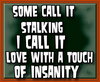 Some call it stalking 