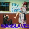 Kis my feet, manslave!!