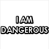 I am dangerous