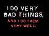 I do bad things...very well