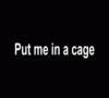 Put me in a cage