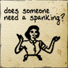 need a spanking?