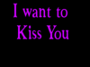 I want to kiss you