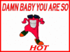 Damn Baby Your Hot