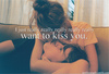 I REALLY want to KISS you